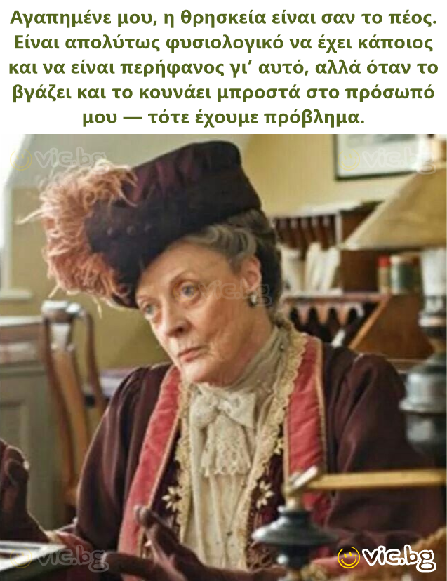 Αγαπημένε μου, η θρησκεία είναι σαν το πέος. Είναι απολύτως φυσιολογικό να έχει κάποιος και να είναι περήφανος γι’ αυτό, αλλά όταν το βγάζει και το κουνάει μπροστά στο πρόσωπό μου — τότε έχουμε...