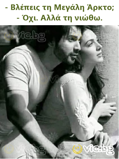 - Βλέπεις τη Μεγάλη Άρκτο; - Όχι. Αλλά τη νιώθω.