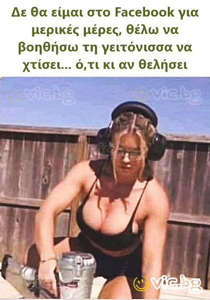 Δε θα είμαι στο Facebook για μερικές μέρες, θέλω να βοηθήσω τη γειτόνισσα να χτίσει... ό,τι κι αν θελήσει