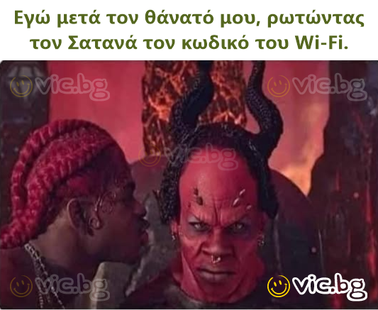 Εγώ μετά τον θάνατό μου, ρωτώντας τον Σατανά τον κωδικό του Wi-Fi.