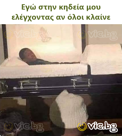 Εγώ στην κηδεία μου ελέγχοντας αν όλοι κλαίνε