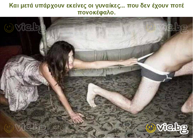 Και μετά υπάρχουν εκείνες οι γυναίκες... που δεν έχουν ποτέ πονοκέφαλο.