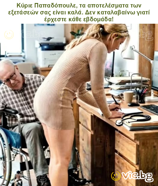 Κύριε Παπαδόπουλε, τα αποτελέσματα των εξετάσεών σας είναι καλά. Δεν καταλαβαίνω γιατί έρχεστε κάθε εβδομάδα!