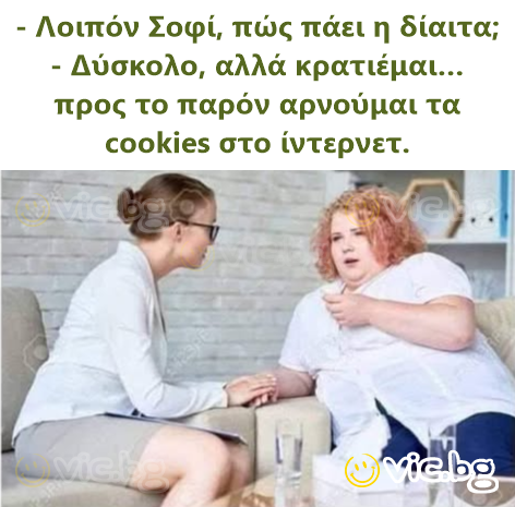 - Λοιπόν Σοφί, πώς πάει η δίαιτα; - Δύσκολο, αλλά κρατιέμαι… προς το παρόν αρνούμαι τα cookies στο ίντερνετ.