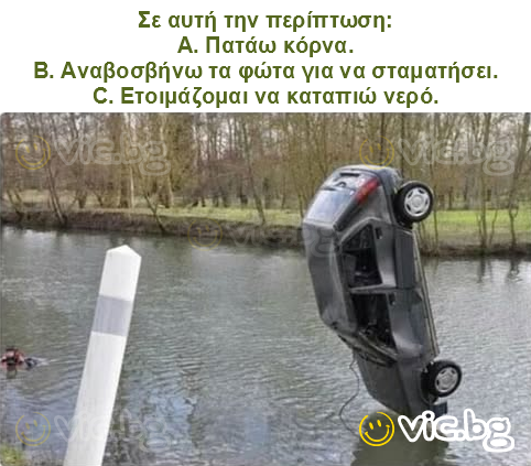 Σε αυτή την περίπτωση:
A. Πατάω κόρνα.
B. Αναβοσβήνω τα φώτα για να σταματήσει.
C. Ετοιμάζομαι να καταπιώ νερό.