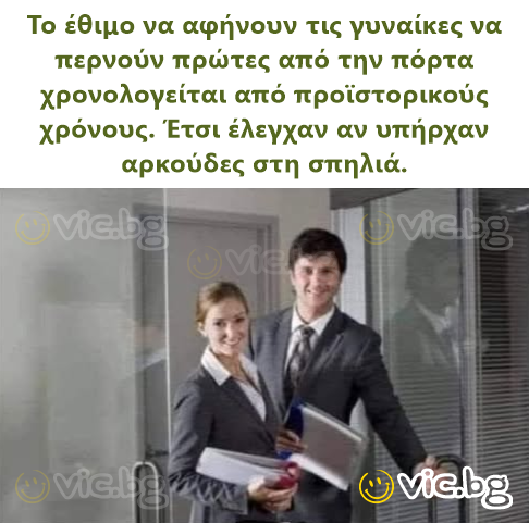 Το έθιμο να αφήνουν τις γυναίκες να περνούν πρώτες από την πόρτα χρονολογείται από προϊστορικούς χρόνους. Έτσι έλεγχαν αν υπήρχαν αρκούδες στη σπηλιά.