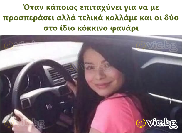 Όταν κάποιος επιταχύνει για να με προσπεράσει αλλά τελικά κολλάμε και οι δύο στο ίδιο κόκκινο φανάρι