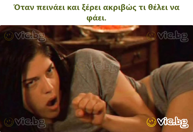 Όταν πεινάει και ξέρει ακριβώς τι θέλει να φάει.