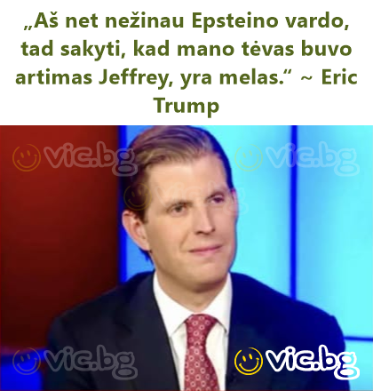 „Aš net nežinau Epsteino vardo, tad sakyti, kad mano tėvas buvo artimas Jeffrey, yra melas.“ ~ Eric Trump