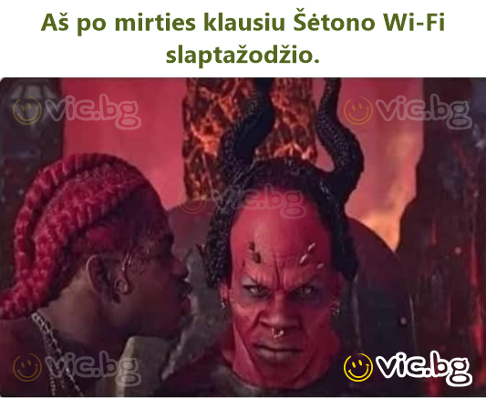 Aš po mirties klausiu Šėtono Wi-Fi slaptažodžio.