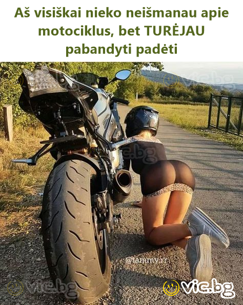 Aš visiškai nieko neišmanau apie motociklus, bet TURĖJAU pabandyti padėti