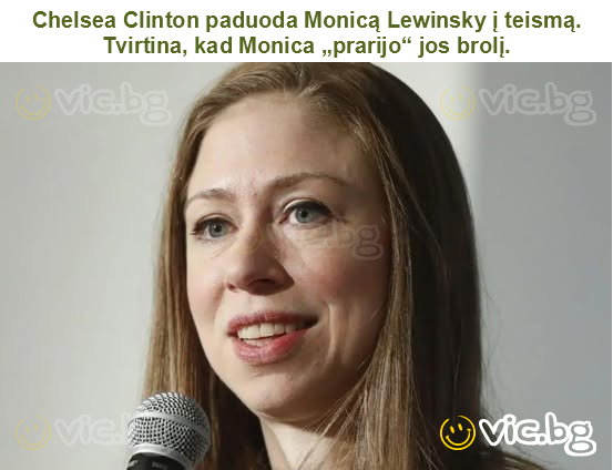 Chelsea Clinton paduoda Monicą Lewinsky į teismą. Tvirtina, kad Monica „prarijo“ jos brolį.