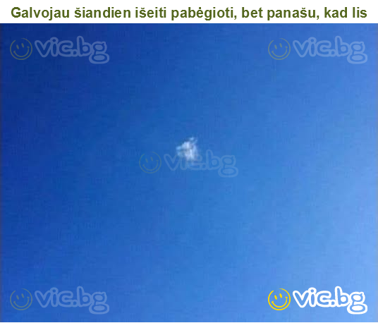 Galvojau šiandien išeiti pabėgioti, bet panašu, kad lis