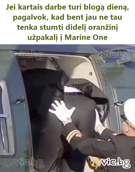Jei kartais darbe turi blogą dieną, pagalvok, kad bent jau ne tau tenka stumti didelį oranžinį užpakalį į Marine One