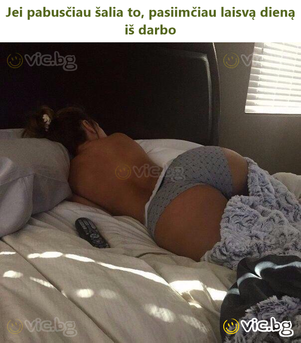 Jei pabusčiau šalia to, pasiimčiau laisvą dieną iš darbo