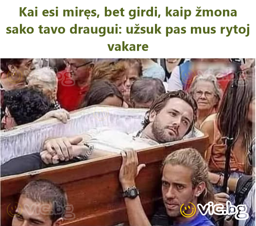 Kai esi miręs, bet girdi, kaip žmona sako tavo draugui: užsuk pas mus rytoj vakare