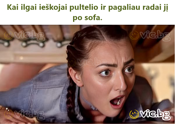 Kai ilgai ieškojai pultelio ir pagaliau radai jį po sofa.