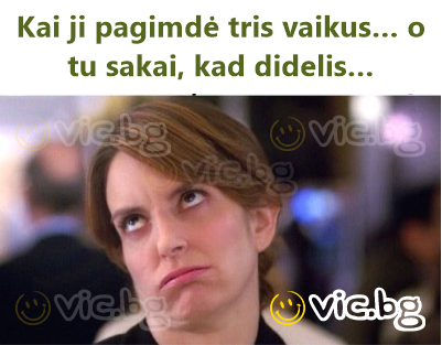 Kai ji pagimdė tris vaikus… o tu sakai, kad didelis…