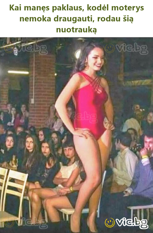 Kai manęs paklaus, kodėl moterys nemoka draugauti, rodau šią nuotrauką