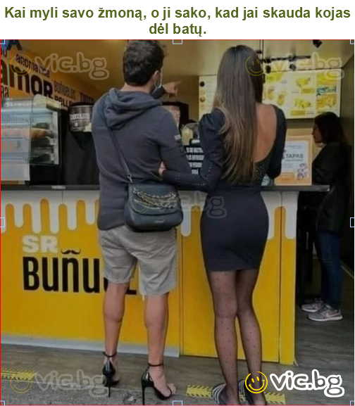 Kai myli savo žmoną, o ji sako, kad jai skauda kojas dėl batų.