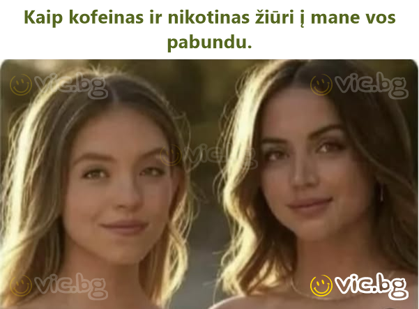 Kaip kofeinas ir nikotinas žiūri į mane vos pabundu.