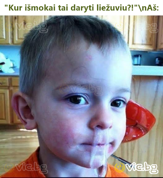 "Kur išmokai tai daryti liežuviu?!"\nAš: