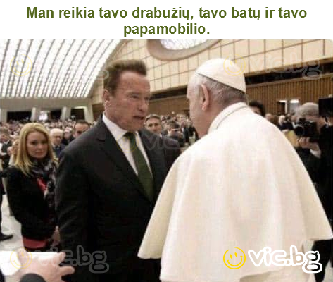 Man reikia tavo drabužių, tavo batų ir tavo papamobilio.