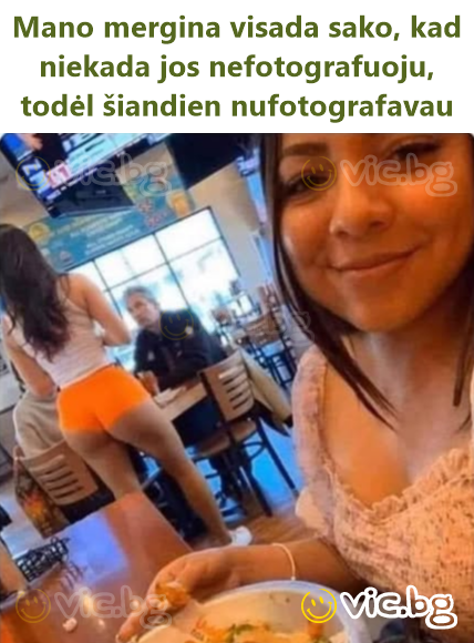 Mano mergina visada sako, kad niekada jos nefotografuoju, todėl šiandien nufotografavau