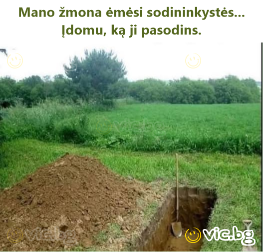 Mano žmona ėmėsi sodininkystės... Įdomu, ką ji pasodins.