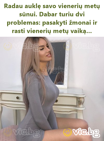 Radau auklę savo vienerių metų sūnui. Dabar turiu dvi problemas: pasakyti žmonai ir rasti vienerių metų vaiką…