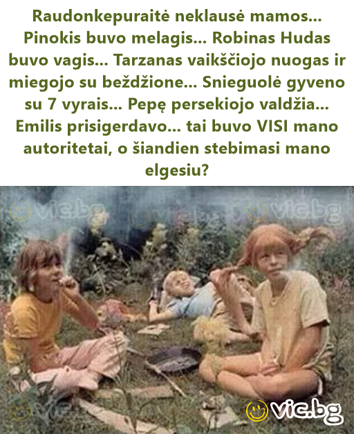 Raudonkepuraitė neklausė mamos... Pinokis buvo melagis... Robinas Hudas buvo vagis... Tarzanas vaikščiojo nuogas ir miegojo su beždžione... Snieguolė gyveno su 7 vyrais... Pepę persekiojo valdžia......