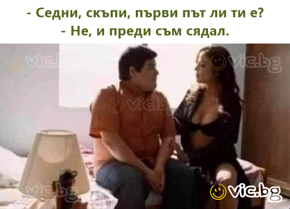 - Sėsk, mielasis, ar tai tavo pirmas kartas? - Ne, anksčiau jau sėdėjau.