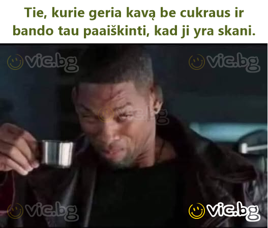 Tie, kurie geria kavą be cukraus ir bando tau paaiškinti, kad ji yra skani.