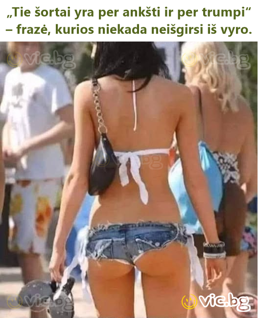 „Tie šortai yra per ankšti ir per trumpi“ – frazė, kurios niekada neišgirsi iš vyro.