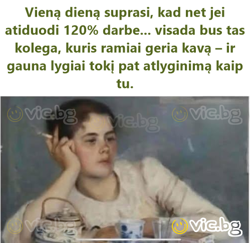 Vieną dieną suprasi, kad net jei atiduodi 120% darbe... visada bus tas kolega, kuris ramiai geria kavą – ir gauna lygiai tokį pat atlyginimą kaip tu.