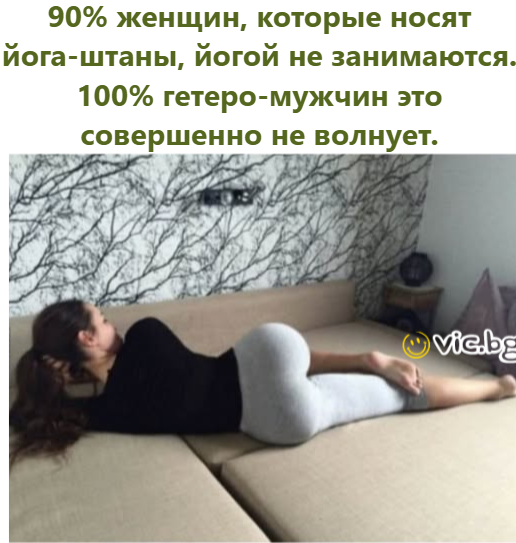 90% женщин, которые носят йога-штаны, йогой не занимаются. 100% гетеро-мужчин это совершенно не волнует.