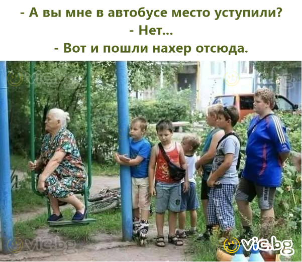 - А вы мне в автобусе место уступили?  - Нет...  - Вот и пошли нахер отсюда.