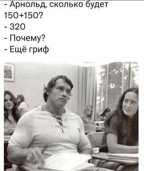 - Арнольд, сколько будет? - 150+150? - 320. - Почему? - Ещё гриф