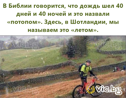 В Библии говорится, что дождь шел 40 дней и 40 ночей и это назвали «потопом». Здесь, в Шотландии, мы называем это «летом».