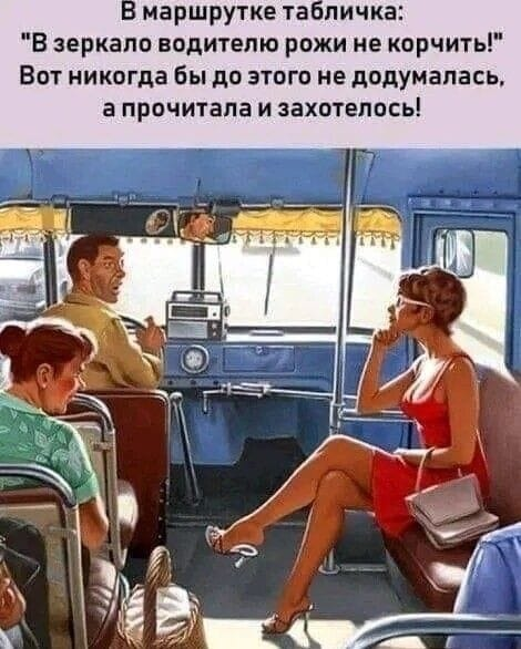 В маршрутке табличка: "В зеркало водителю рожи не корчить!" Вот никогда бы до этого не додумалась, а прочитала и захотелось!