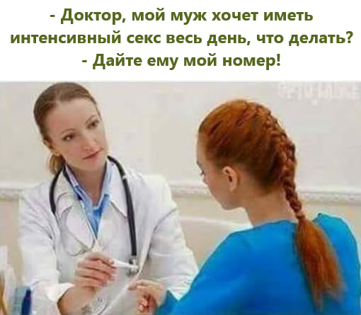 - Доктор, мой муж хочет иметь интенсивный секс весь день, что делать? - Дайте ему мой номер!