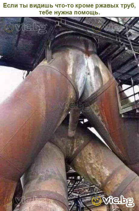 Если ты видишь что-то кроме ржавых труб, тебе нужна помощь.