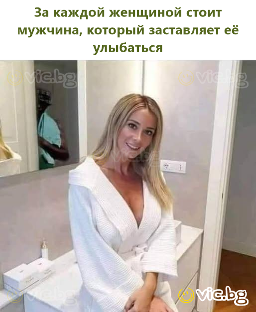 За каждой женщиной стоит мужчина, который заставляет её улыбаться