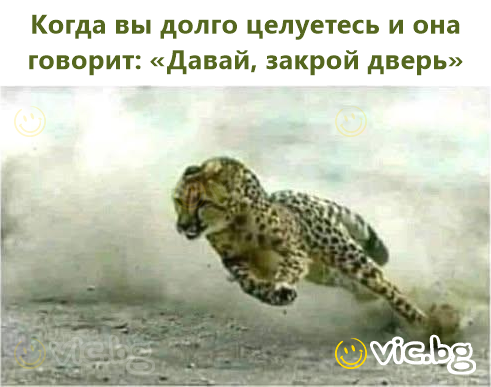 Когда вы долго целуетесь и она говорит: «Давай, закрой дверь»