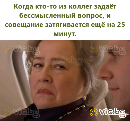 Когда кто-то из коллег задаёт бессмысленный вопрос, и совещание затягивается ещё на 25 минут.