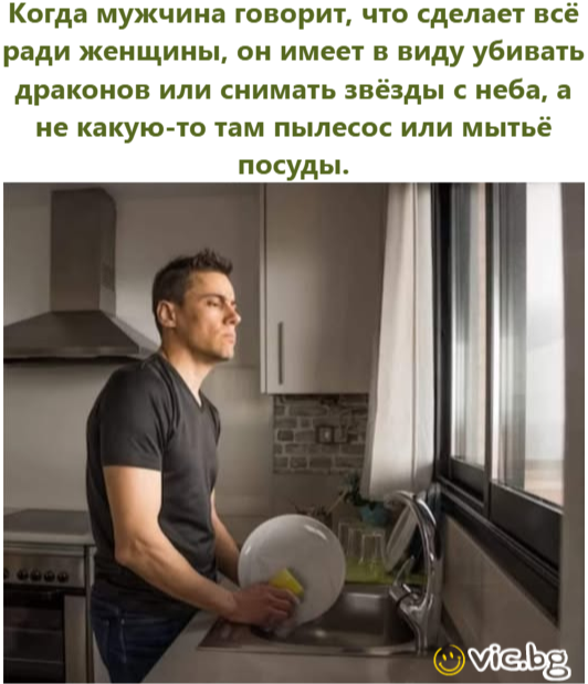 Когда мужчина говорит, что сделает всё ради женщины, он имеет в виду убивать драконов или снимать звёзды с неба, а не какую-то там пылесос или мытьё посуды.