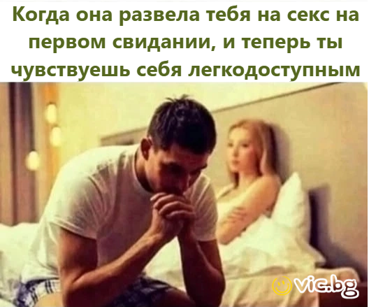 Когда она развела тебя на секс на первом свидании, и теперь ты чувствуешь себя легкодоступным