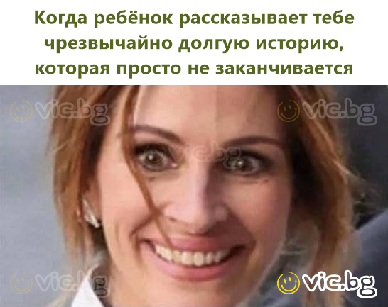 Когда ребёнок рассказывает тебе чрезвычайно долгую историю, которая просто не заканчивается