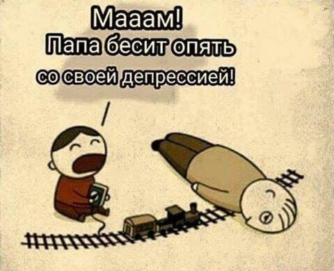 Мааам! Папа бесит опять со своей депрессией!