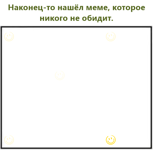 Наконец-то нашёл меме, которое никого не обидит.